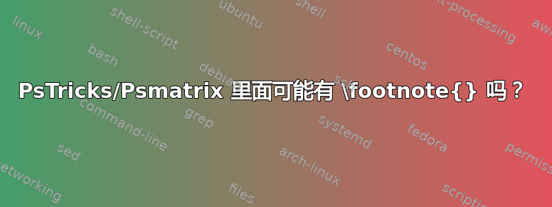 PsTricks/Psmatrix 里面可能有 \footnote{} 吗？