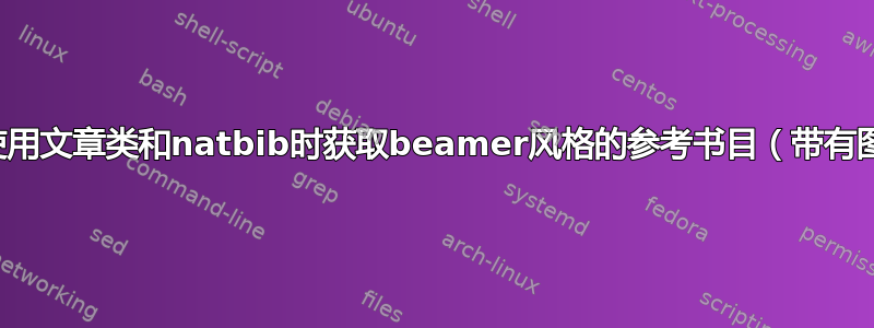 如何在使用文章类和natbib时获取beamer风格的参考书目（带有图标）？