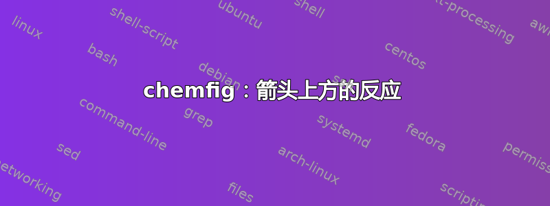 chemfig：箭头上方的反应