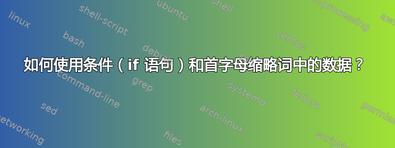 如何使用条件（if 语句）和首字母缩略词中的数据？