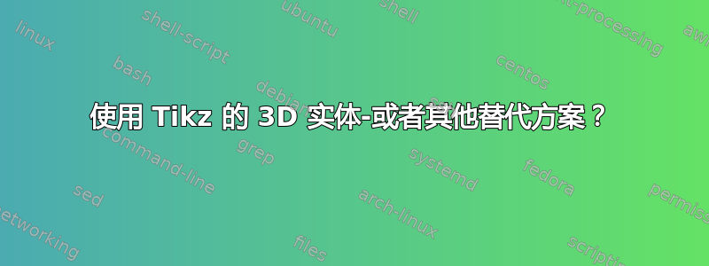 使用 Tikz 的 3D 实体-或者其他替代方案？