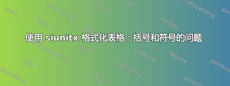 使用 siunitx 格式化表格：括号和符号的问题