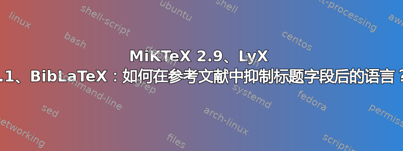 MiKTeX 2.9、LyX 2.1、BibLaTeX：如何在参考文献中抑制标题字段后的语言？