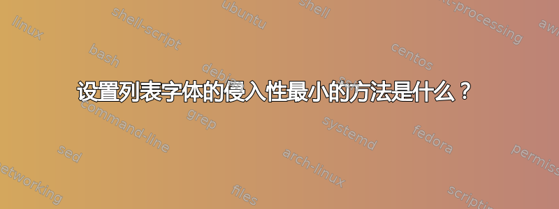 设置列表字体的侵入性最小的方法是什么？