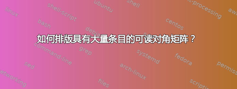 如何排版具有大量条目的可读对角矩阵？