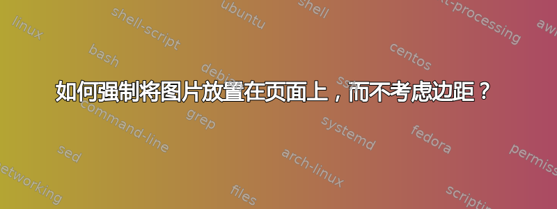 如何强制将图片放置在页面上，而不考虑边距？