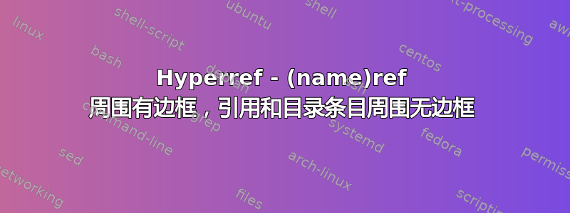 Hyperref - (name)ref 周围有边框，引用和目录条目周围无边框