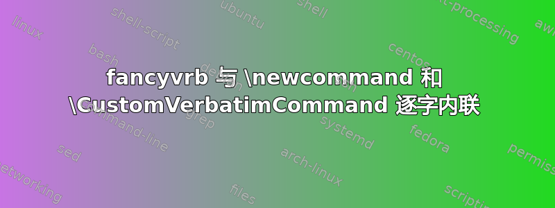 fancyvrb 与 \newcommand 和 \CustomVerbatimCommand 逐字内联