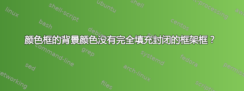 颜色框的背景颜色没有完全填充封闭的框架框？