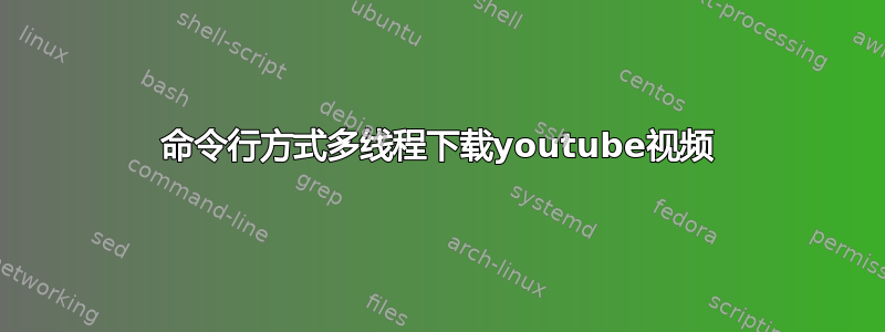 命令行方式多线程下载youtube视频