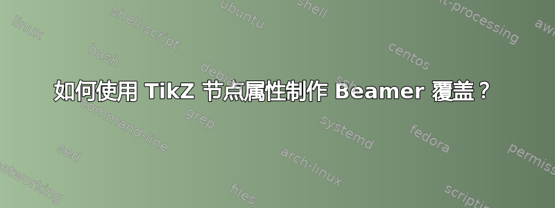 如何使用 TikZ 节点属性制作 Beamer 覆盖？