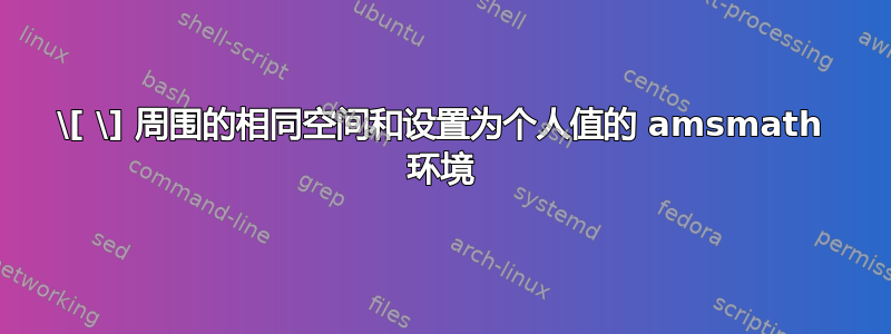 \[ \] 周围的相同空间和设置为个人值的 amsmath 环境