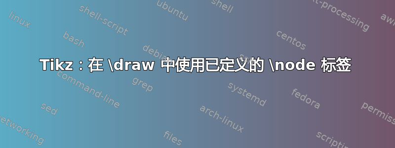 Tikz：在 \draw 中使用已定义的 \node 标签