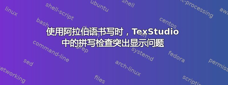 使用阿拉伯语书写时，TexStudio 中的拼写检查突出显示问题