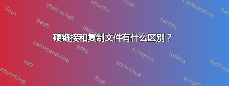 硬链接和复制文件有什么区别？