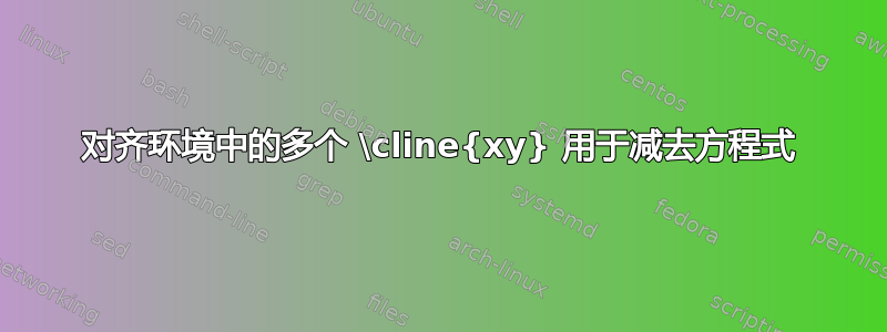 对齐环境中的多个 \cline{xy} 用于减去方程式