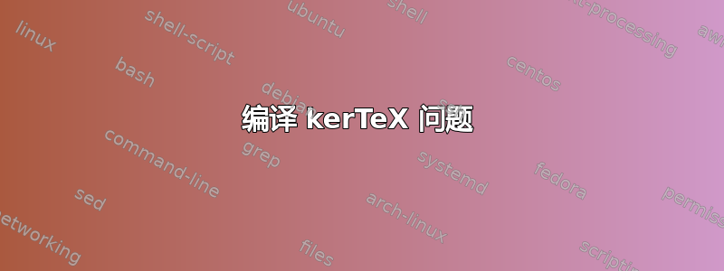 编译 kerTeX 问题