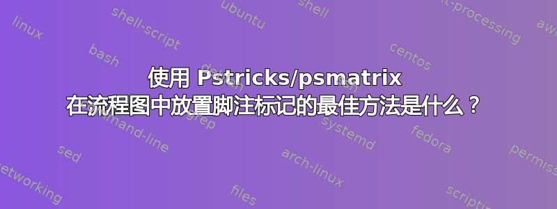 使用 Pstricks/psmatrix 在流程图中放置脚注标记的最佳方法是什么？