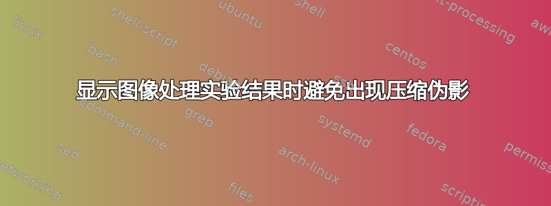 显示图像处理实验结果时避免出现压缩伪影