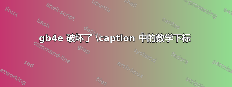 gb4e 破坏了 \caption 中的数学下标