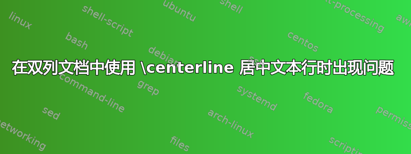 在双列文档中使用 \centerline 居中文本行时出现问题