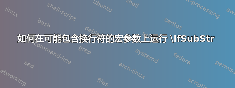 如何在可能包含换行符的宏参数上运行 \IfSubStr