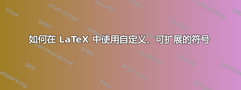 如何在 LaTeX 中使用自定义、可扩展的符号