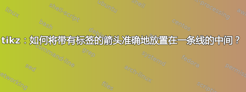 tikz：如何将带有标签的箭头准确地放置在一条线的中间？