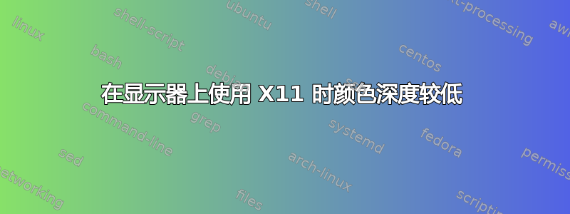 在显示器上使用 X11 时颜色深度较低