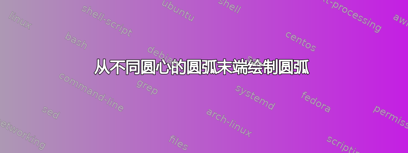 从不同圆心的圆弧末端绘制圆弧