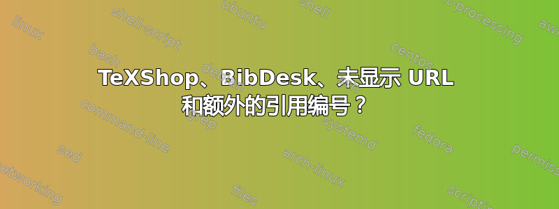 TeXShop、BibDesk、未显示 URL 和额外的引用编号？