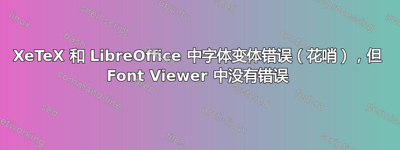 XeTeX 和 LibreOffice 中字体变体错误（花哨），但 Font Viewer 中没有错误