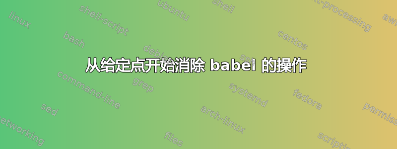 从给定点开始消除 babel 的操作