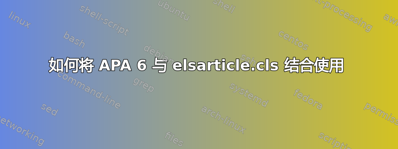 如何将 APA 6 与 elsarticle.cls 结合使用