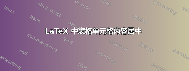 LaTeX 中表格单元格内容居中