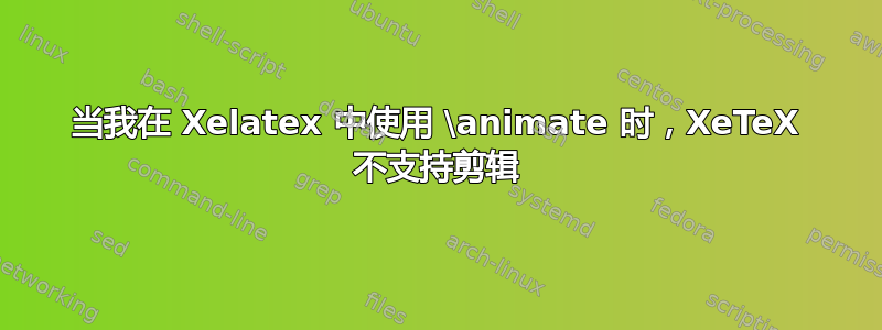 当我在 Xelatex 中使用 \animate 时，XeTeX 不支持剪辑