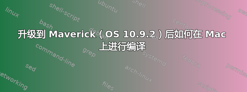 升级到 Maverick（OS 10.9.2）后如何在 Mac 上进行编译