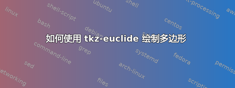 如何使用 tkz-euclide 绘制多边形