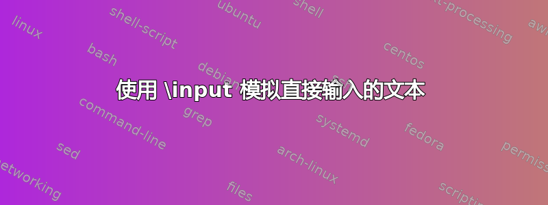 使用 \input 模拟直接输入的文本