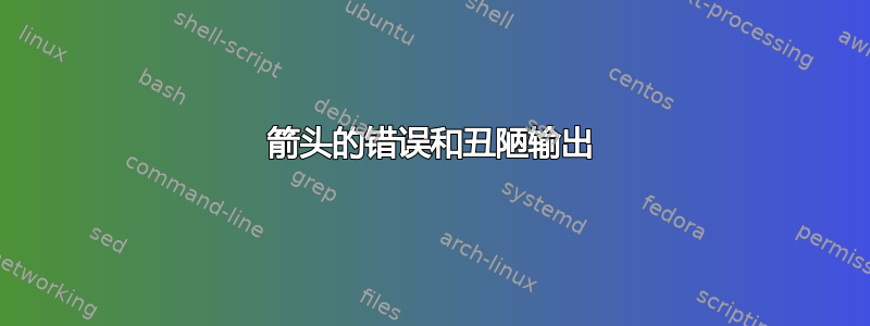 箭头的错误和丑陋输出