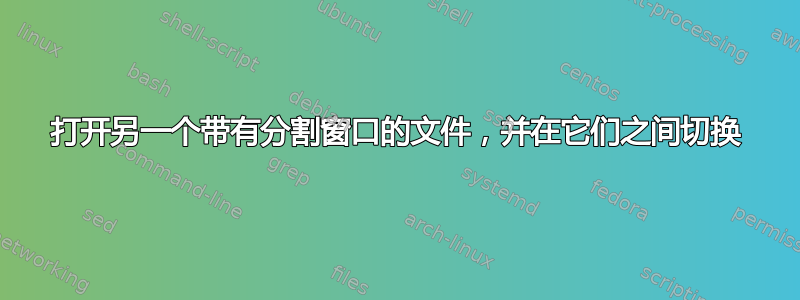 打开另一个带有分割窗口的文件，并在它们之间切换