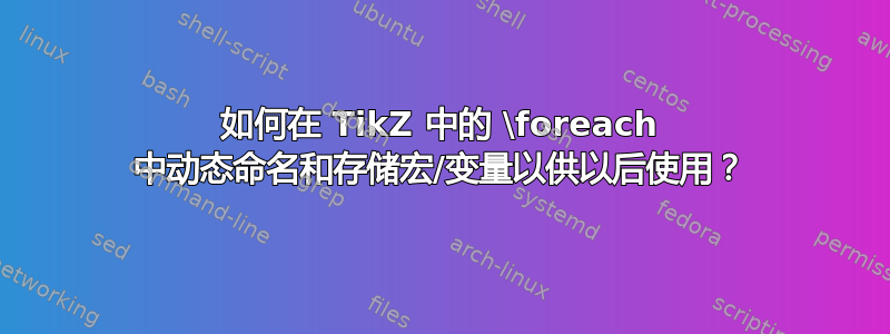 如何在 TikZ 中的 \foreach 中动态命名和存储宏/变量以供以后使用？