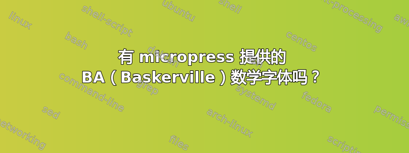 有 micropress 提供的 BA（Baskerville）数学字体吗？