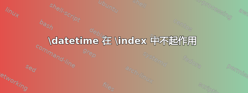 \datetime 在 \index 中不起作用