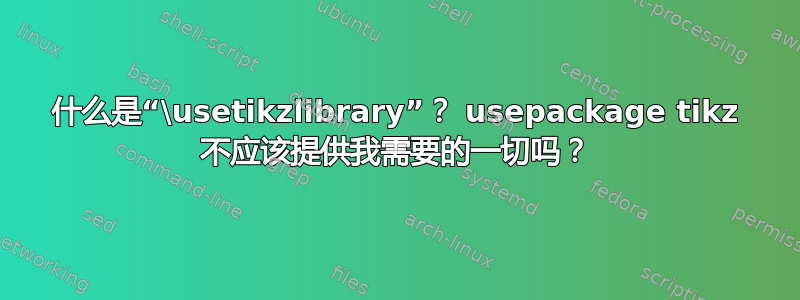 什么是“\usetikzlibrary”？ usepackage tikz 不应该提供我需要的一切吗？