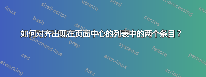 如何对齐出现在页面中心的列表中的两个条目？