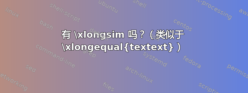 有 \xlongsim 吗？（类似于 \xlongequal{textext}）