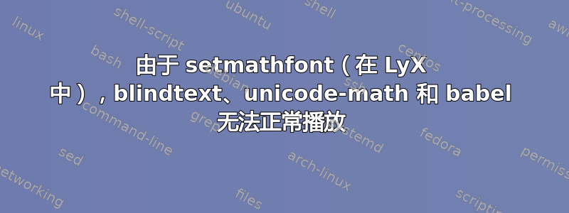 由于 setmathfont（在 LyX 中），blindtext、unicode-math 和 babel 无法正常播放