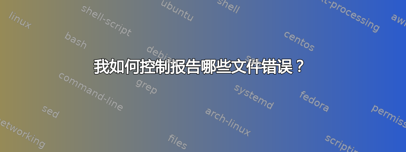 我如何控制报告哪些文件错误？