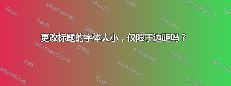 更改标题的字体大小，仅限于边距吗？